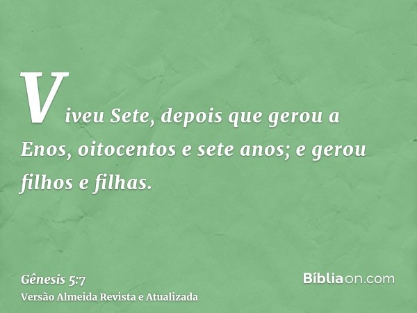 Viveu Sete, depois que gerou a Enos, oitocentos e sete anos; e gerou filhos e filhas.