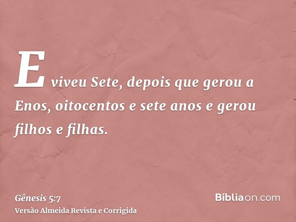 E viveu Sete, depois que gerou a Enos, oitocentos e sete anos e gerou filhos e filhas.