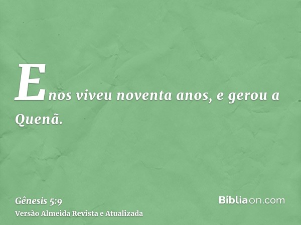 Enos viveu noventa anos, e gerou a Quenã.