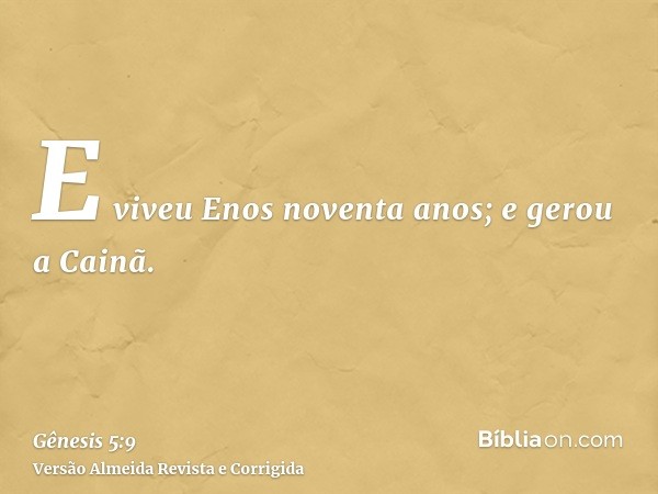 E viveu Enos noventa anos; e gerou a Cainã.