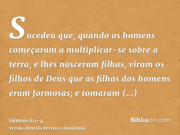 Sucedeu que, quando os homens começaram a multiplicar-se sobre a terra, e lhes nasceram filhas,viram os filhos de Deus que as filhas dos homens eram formosas; e