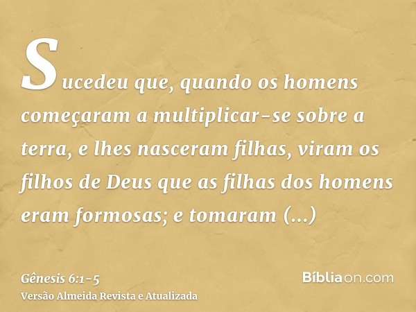 Sucedeu que, quando os homens começaram a multiplicar-se sobre a terra, e lhes nasceram filhas,viram os filhos de Deus que as filhas dos homens eram formosas; e