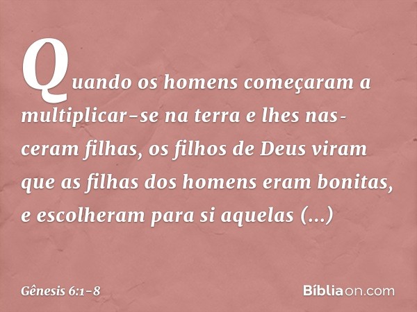 Quando os homens começaram a multiplicar-se na terra e lhes nas­ceram filhas, os fi­lhos de Deus viram que as filhas dos homens eram bonitas, e escolheram para 