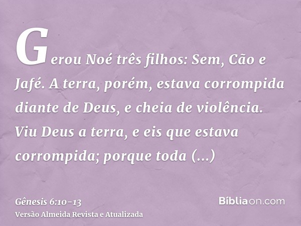 Gerou Noé três filhos: Sem, Cão e Jafé.A terra, porém, estava corrompida diante de Deus, e cheia de violência.Viu Deus a terra, e eis que estava corrompida; por