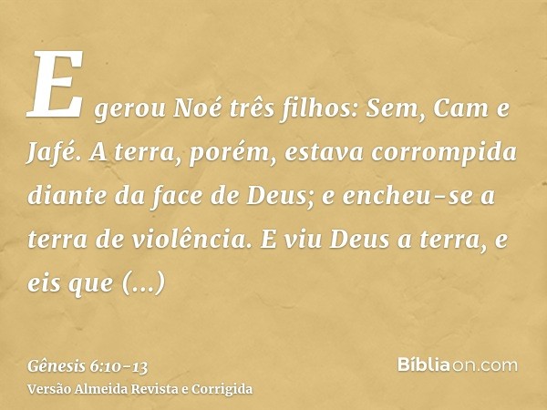 E gerou Noé três filhos: Sem, Cam e Jafé.A terra, porém, estava corrompida diante da face de Deus; e encheu-se a terra de violência.E viu Deus a terra, e eis qu