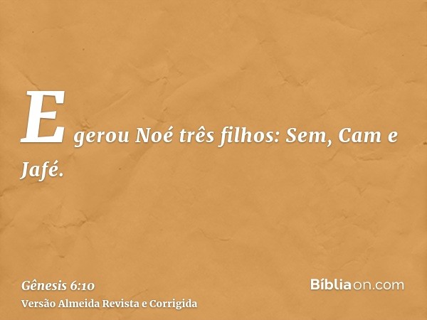 E gerou Noé três filhos: Sem, Cam e Jafé.