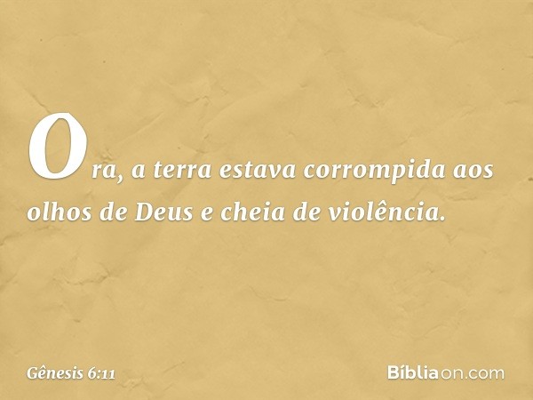 Ora, a terra estava corrompida aos olhos de Deus e cheia de violência. -- Gênesis 6:11