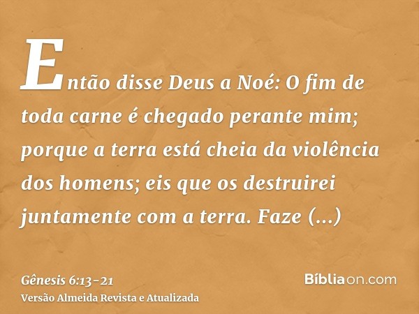 Então disse Deus a Noé: O fim de toda carne é chegado perante mim; porque a terra está cheia da violência dos homens; eis que os destruirei juntamente com a ter
