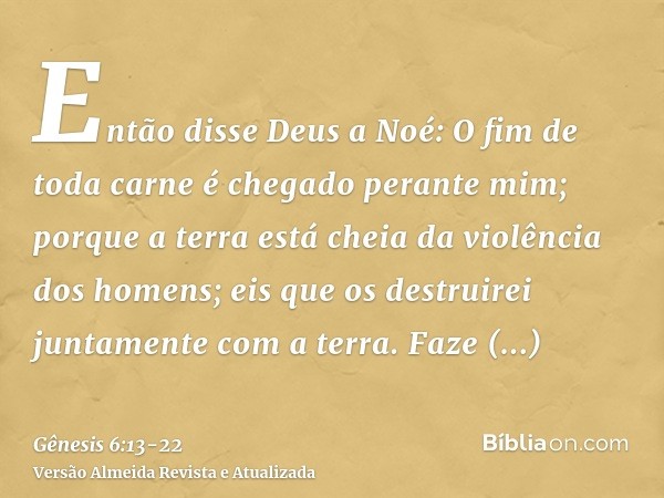 Então disse Deus a Noé: O fim de toda carne é chegado perante mim; porque a terra está cheia da violência dos homens; eis que os destruirei juntamente com a ter