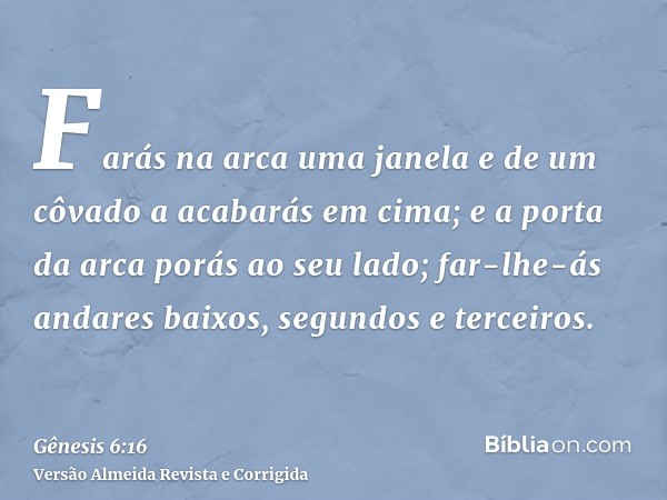 Farás na arca uma janela e de um côvado a acabarás em cima; e a porta da arca porás ao seu lado; far-lhe-ás andares baixos, segundos e terceiros.
