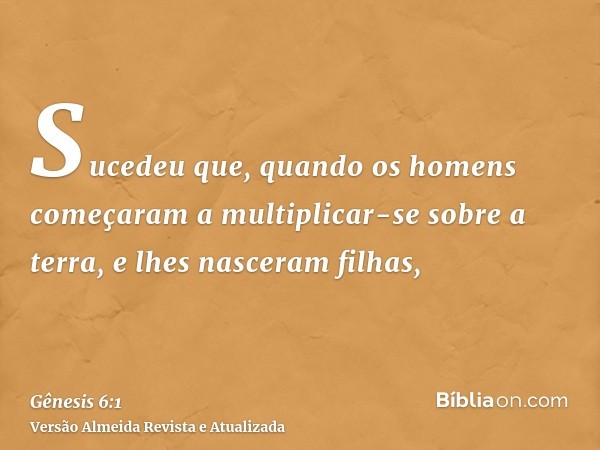 Sucedeu que, quando os homens começaram a multiplicar-se sobre a terra, e lhes nasceram filhas,