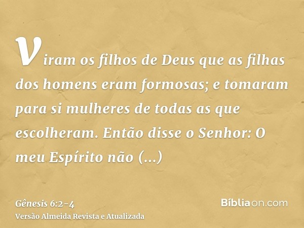 viram os filhos de Deus que as filhas dos homens eram formosas; e tomaram para si mulheres de todas as que escolheram.Então disse o Senhor: O meu Espírito não p