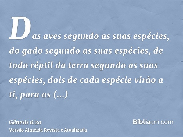 Das aves segundo as suas espécies, do gado segundo as suas espécies, de todo réptil da terra segundo as suas espécies, dois de cada espécie virão a ti, para os 