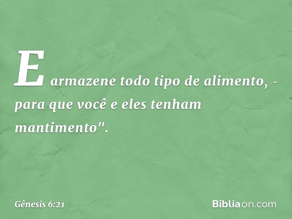 E armazene todo tipo de alimento, ­para que você e eles tenham mantimento". -- Gênesis 6:21