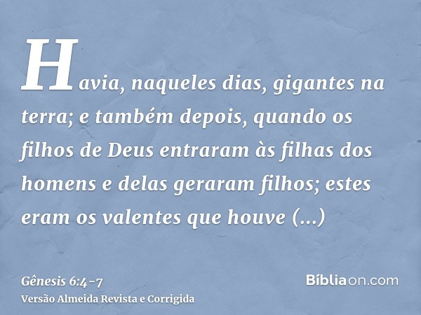 Havia, naqueles dias, gigantes na terra; e também depois, quando os filhos de Deus entraram às filhas dos homens e delas geraram filhos; estes eram os valentes 