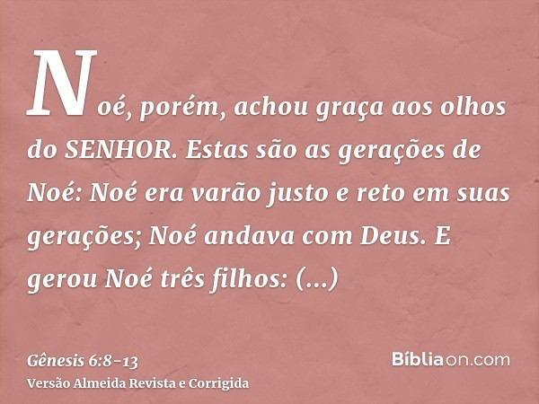 Noé, porém, achou graça aos olhos do SENHOR.Estas são as gerações de Noé: Noé era varão justo e reto em suas gerações; Noé andava com Deus.E gerou Noé três filh