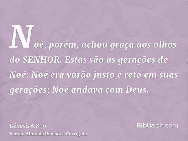 Noé, porém, achou graça aos olhos do SENHOR.Estas são as gerações de Noé: Noé era varão justo e reto em suas gerações; Noé andava com Deus.