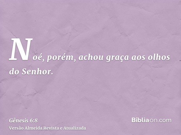 Noé, porém, achou graça aos olhos do Senhor.