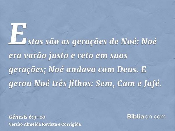 Estas são as gerações de Noé: Noé era varão justo e reto em suas gerações; Noé andava com Deus.E gerou Noé três filhos: Sem, Cam e Jafé.