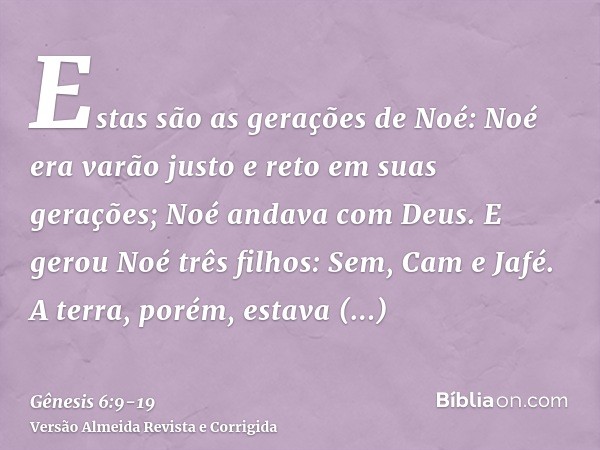 Estas são as gerações de Noé: Noé era varão justo e reto em suas gerações; Noé andava com Deus.E gerou Noé três filhos: Sem, Cam e Jafé.A terra, porém, estava c