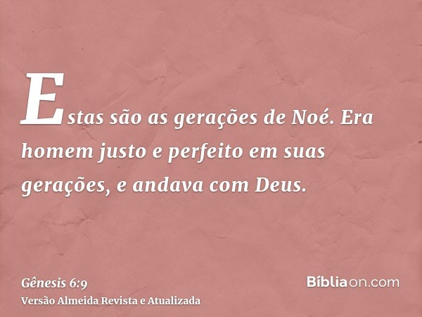 Estas são as gerações de Noé. Era homem justo e perfeito em suas gerações, e andava com Deus.