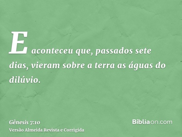 E aconteceu que, passados sete dias, vieram sobre a terra as águas do dilúvio.