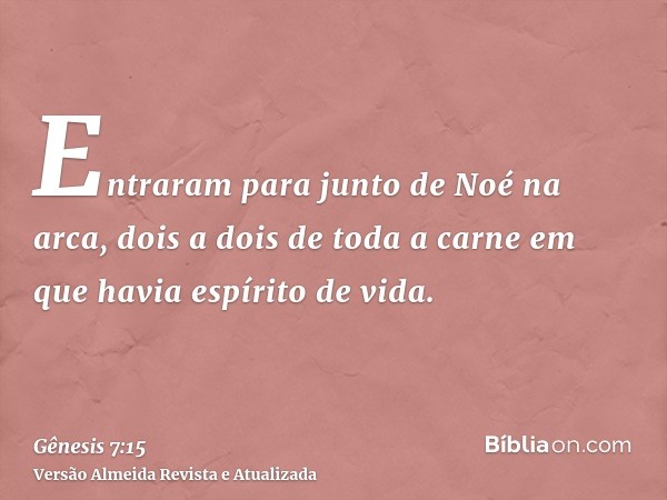 Entraram para junto de Noé na arca, dois a dois de toda a carne em que havia espírito de vida.