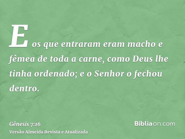 E os que entraram eram macho e fêmea de toda a carne, como Deus lhe tinha ordenado; e o Senhor o fechou dentro.