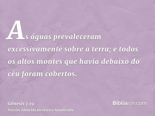 As águas prevaleceram excessivamente sobre a terra; e todos os altos montes que havia debaixo do céu foram cobertos.