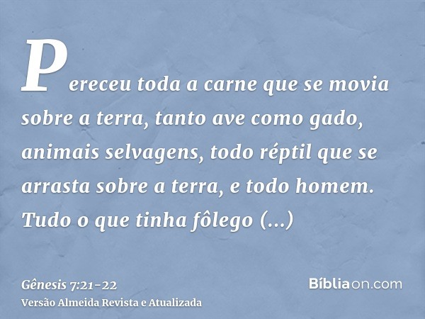 Pereceu toda a carne que se movia sobre a terra, tanto ave como gado, animais selvagens, todo réptil que se arrasta sobre a terra, e todo homem.Tudo o que tinha