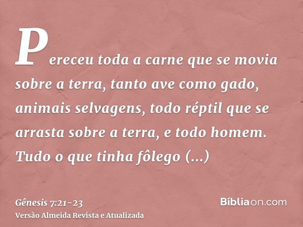 Pereceu toda a carne que se movia sobre a terra, tanto ave como gado, animais selvagens, todo réptil que se arrasta sobre a terra, e todo homem.Tudo o que tinha