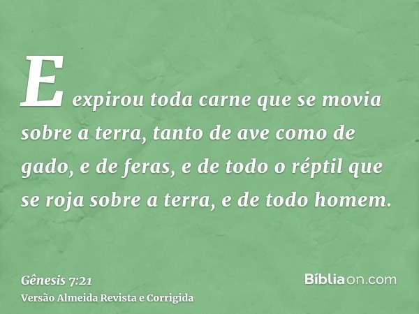 E expirou toda carne que se movia sobre a terra, tanto de ave como de gado, e de feras, e de todo o réptil que se roja sobre a terra, e de todo homem.