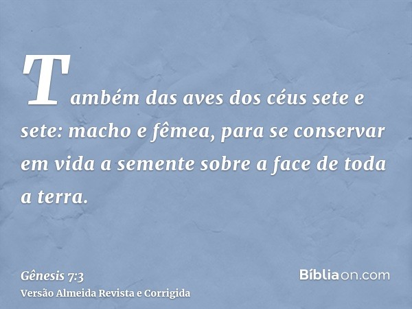 Também das aves dos céus sete e sete: macho e fêmea, para se conservar em vida a semente sobre a face de toda a terra.