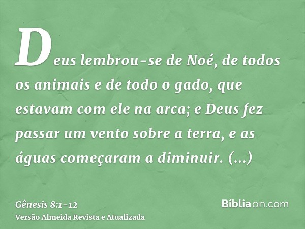 Deus lembrou-se de Noé, de todos os animais e de todo o gado, que estavam com ele na arca; e Deus fez passar um vento sobre a terra, e as águas começaram a dimi