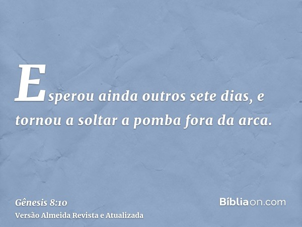 Esperou ainda outros sete dias, e tornou a soltar a pomba fora da arca.