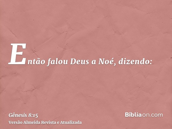 Então falou Deus a Noé, dizendo: