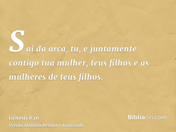 Sai da arca, tu, e juntamente contigo tua mulher, teus filhos e as mulheres de teus filhos.