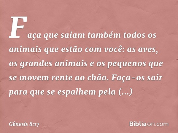 Faça que saiam também todos os anima­is que estão com você: as aves, os grandes animais e os pequenos que se movem rente ao chão. Faça-os sair para que se espal