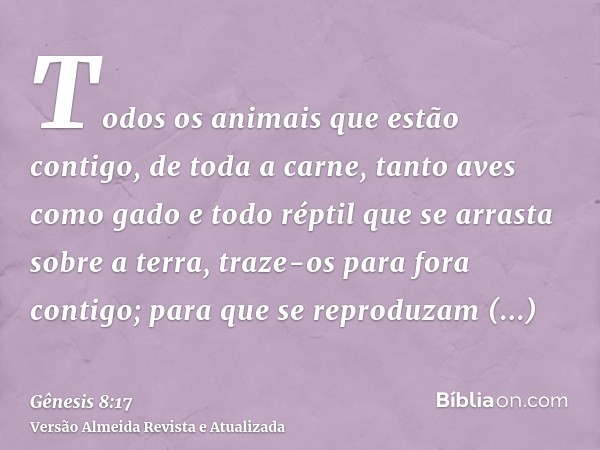 Todos os animais que estão contigo, de toda a carne, tanto aves como gado e todo réptil que se arrasta sobre a terra, traze-os para fora contigo; para que se re