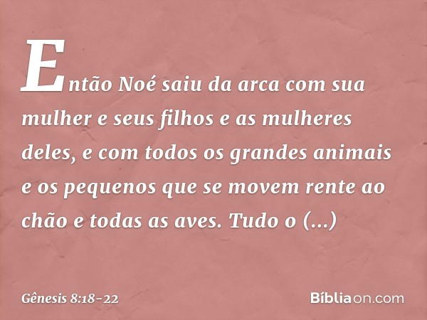 Então Noé saiu da arca com sua mulher e seus filhos e as mulheres deles, e com todos os grandes animais e os pequenos que se movem rente ao chão ­e todas as ave