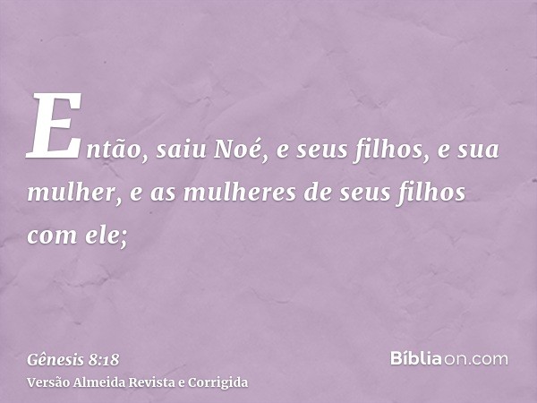 Então, saiu Noé, e seus filhos, e sua mulher, e as mulheres de seus filhos com ele;