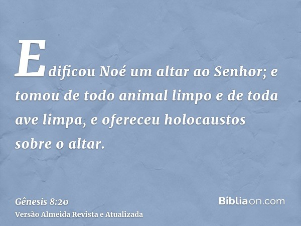 Edificou Noé um altar ao Senhor; e tomou de todo animal limpo e de toda ave limpa, e ofereceu holocaustos sobre o altar.