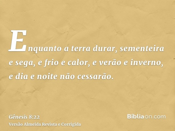 Enquanto a terra durar, sementeira e sega, e frio e calor, e verão e inverno, e dia e noite não cessarão.