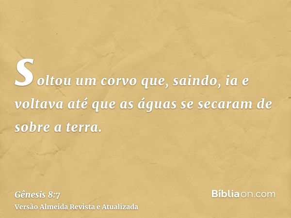 soltou um corvo que, saindo, ia e voltava até que as águas se secaram de sobre a terra.