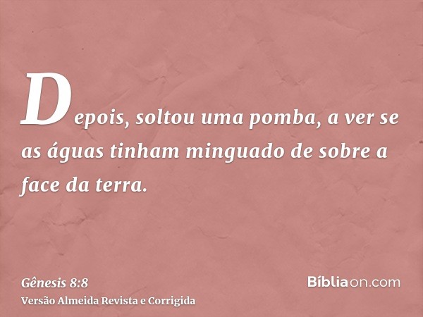 Depois, soltou uma pomba, a ver se as águas tinham minguado de sobre a face da terra.
