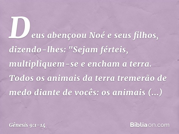 Deus abençoou Noé e seus filhos, dizendo-lhes: "Sejam férteis, multipliquem-se e encham a terra. Todos os animais da terra tremerão de medo diante de vocês: os