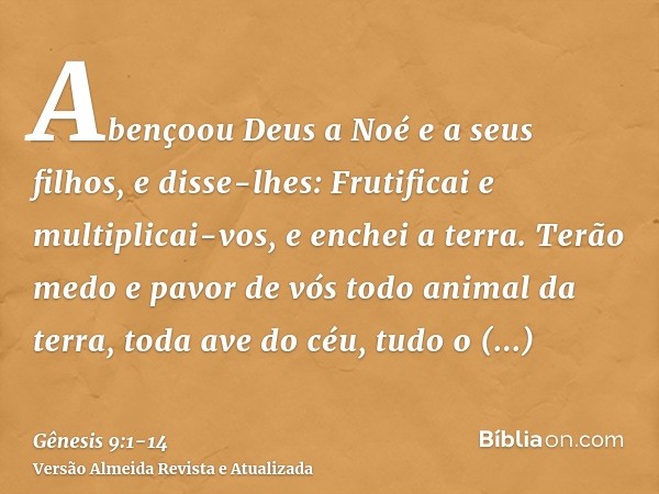 Abençoou Deus a Noé e a seus filhos, e disse-lhes: Frutificai e multiplicai-vos, e enchei a terra.Terão medo e pavor de vós todo animal da terra, toda ave do cé