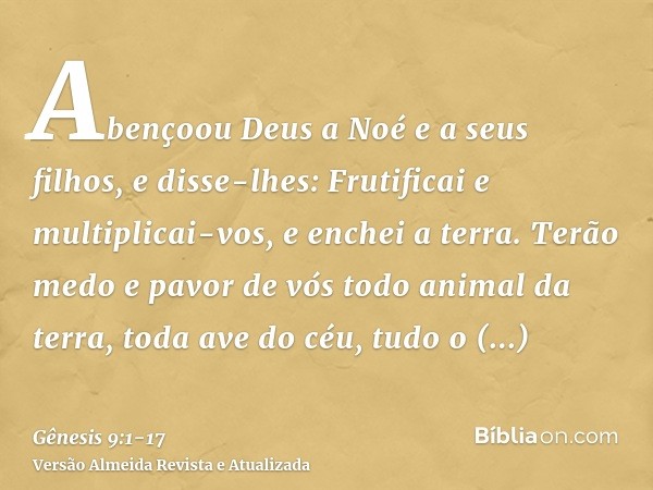 Abençoou Deus a Noé e a seus filhos, e disse-lhes: Frutificai e multiplicai-vos, e enchei a terra.Terão medo e pavor de vós todo animal da terra, toda ave do cé