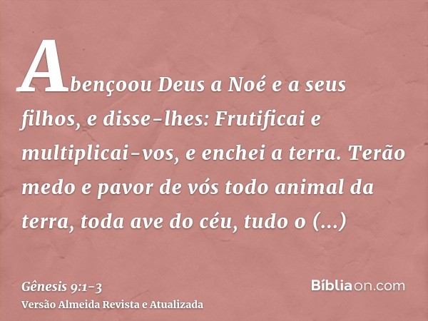 Abençoou Deus a Noé e a seus filhos, e disse-lhes: Frutificai e multiplicai-vos, e enchei a terra.Terão medo e pavor de vós todo animal da terra, toda ave do cé