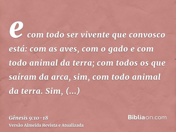 e com todo ser vivente que convosco está: com as aves, com o gado e com todo animal da terra; com todos os que saíram da arca, sim, com todo animal da terra.Sim